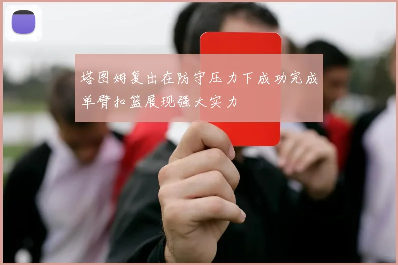 塔图姆复出在防守压力下成功完成单臂扣篮展现强大实力