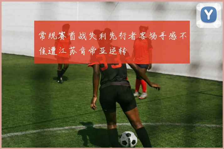常规赛首战失利先行者客场手感不佳遭江苏肯帝亚逆转