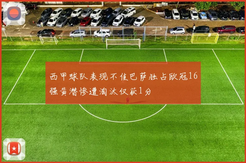 西甲球队表现不佳巴萨独占欧冠16强黄潜惨遭淘汰仅获1分