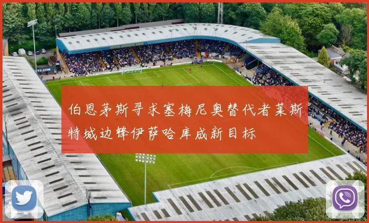 伯恩茅斯寻求塞梅尼奥替代者莱斯特城边锋伊萨哈库成新目标