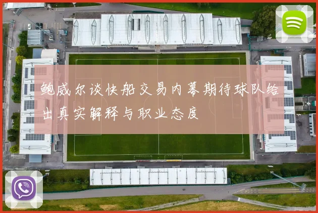 鲍威尔谈快船交易内幕期待球队给出真实解释与职业态度