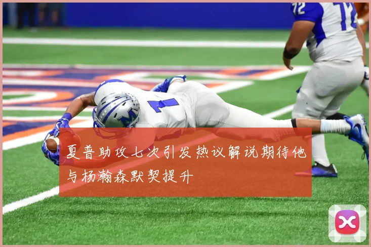 夏普助攻七次引发热议解说期待他与杨瀚森默契提升