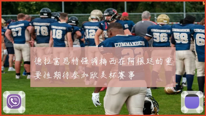 德拉富恩特强调梅西在阿根廷的重要性期待参加欧美杯赛事