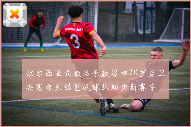 切尔西正式激活条款召回20岁后卫安塞尔米诺重返球队助力新赛季