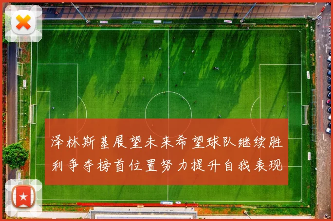 泽林斯基展望未来希望球队继续胜利争夺榜首位置努力提升自我表现