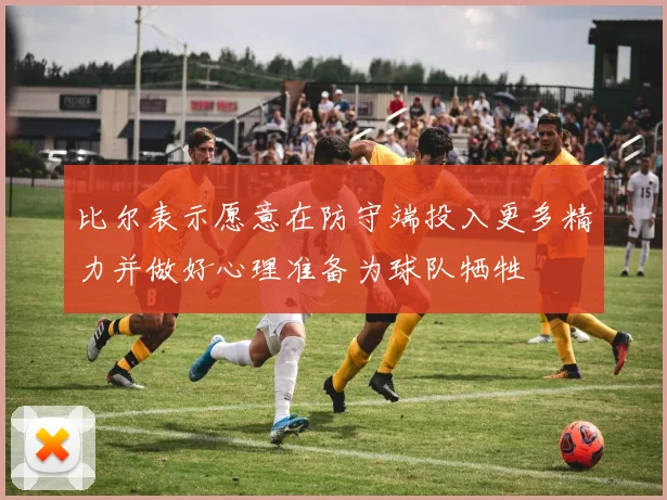 比尔表示愿意在防守端投入更多精力并做好心理准备为球队牺牲