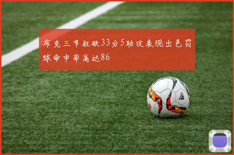 布克三节狂砍33分5助攻表现出色罚球命中率高达86