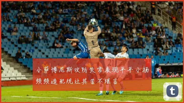 小萨博尼斯攻防失常表现平平小杨频频造犯规让其苦不堪言