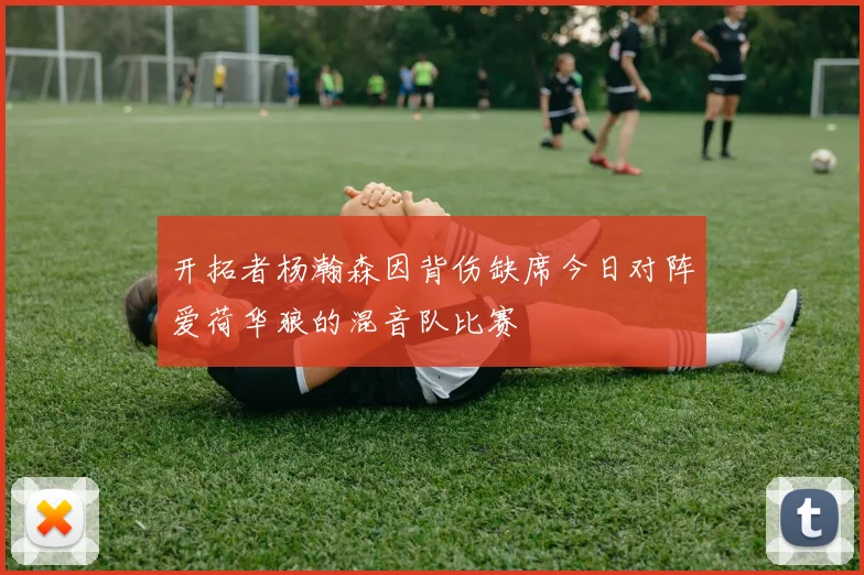 开拓者杨瀚森因背伤缺席今日对阵爱荷华狼的混音队比赛