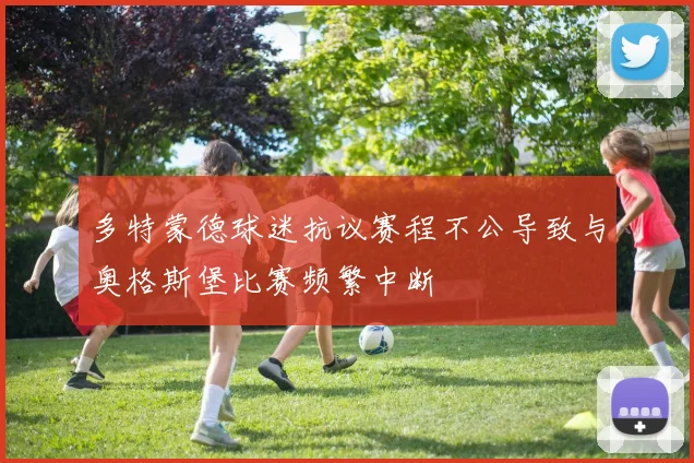 多特蒙德球迷抗议赛程不公导致与奥格斯堡比赛频繁中断
