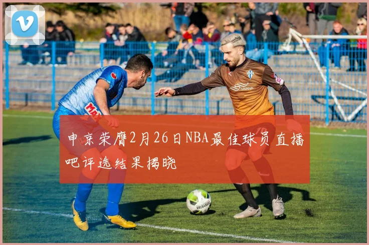 申京荣膺2月26日NBA最佳球员直播吧评选结果揭晓