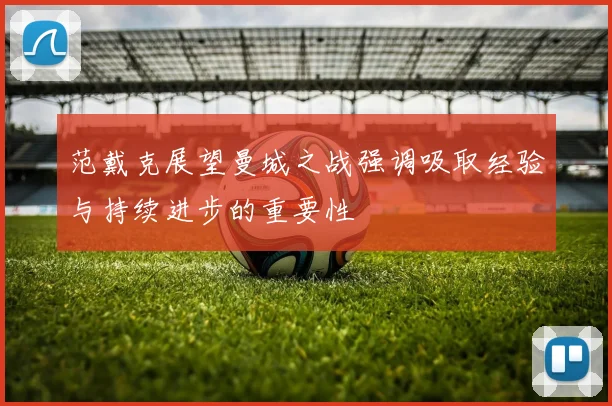 范戴克展望曼城之战强调吸取经验与持续进步的重要性