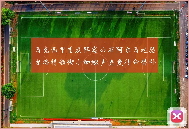马竞西甲首发阵容公布阿尔马达瑟尔洛特领衔小蜘蛛卢克曼待命替补
