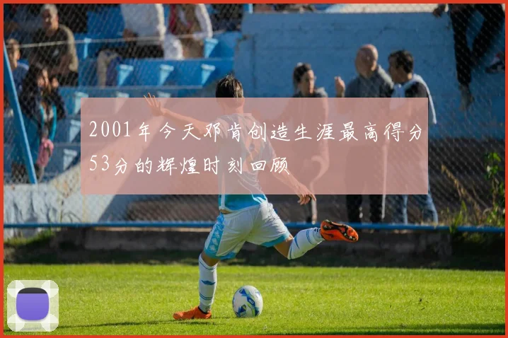 2001年今天邓肯创造生涯最高得分53分的辉煌时刻回顾